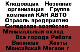 Кладовщик › Название организации ­ Группа компаний КАН-АВТО › Отрасль предприятия ­ Складское хозяйство › Минимальный оклад ­ 20 000 - Все города Работа » Вакансии   . Ханты-Мансийский,Мегион г.